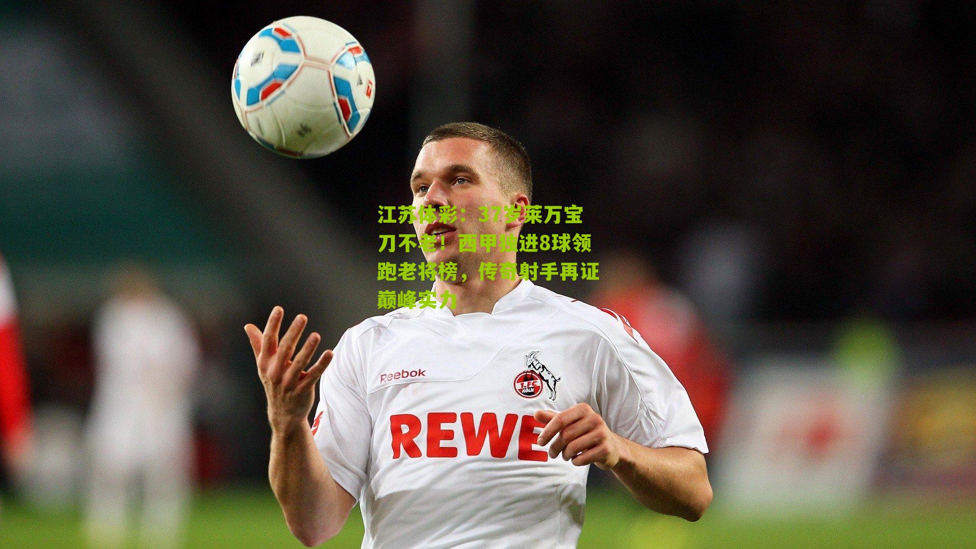 37岁莱万宝刀不老！西甲独进8球领跑老将榜，传奇射手再证巅峰实力