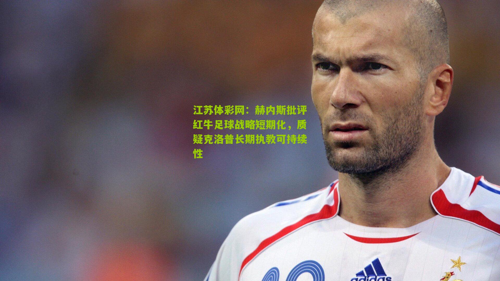 赫内斯批评红牛足球战略短期化，质疑克洛普长期执教可持续性