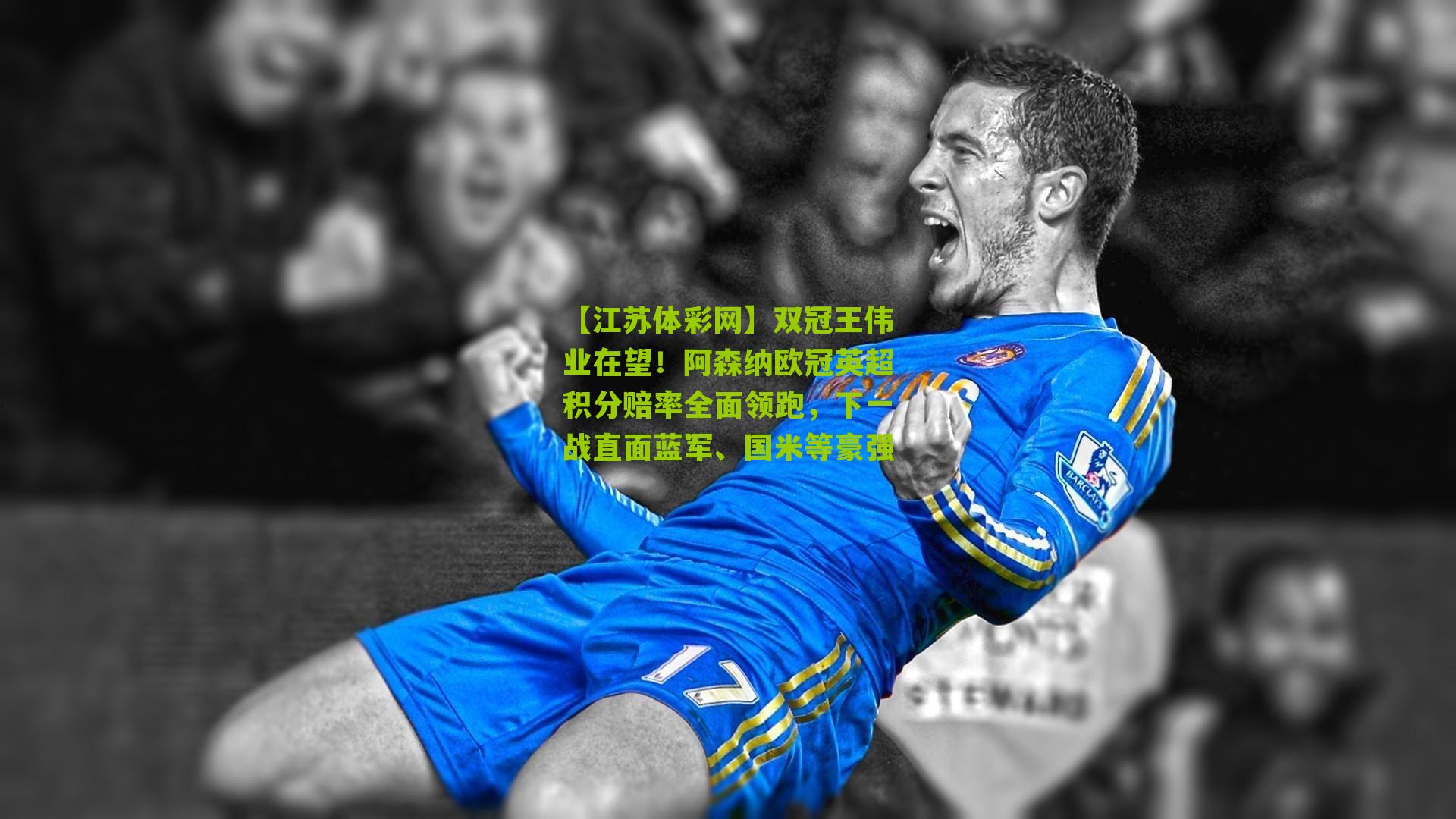 双冠王伟业在望！阿森纳欧冠英超积分赔率全面领跑，下一战直面蓝军、国米等豪强