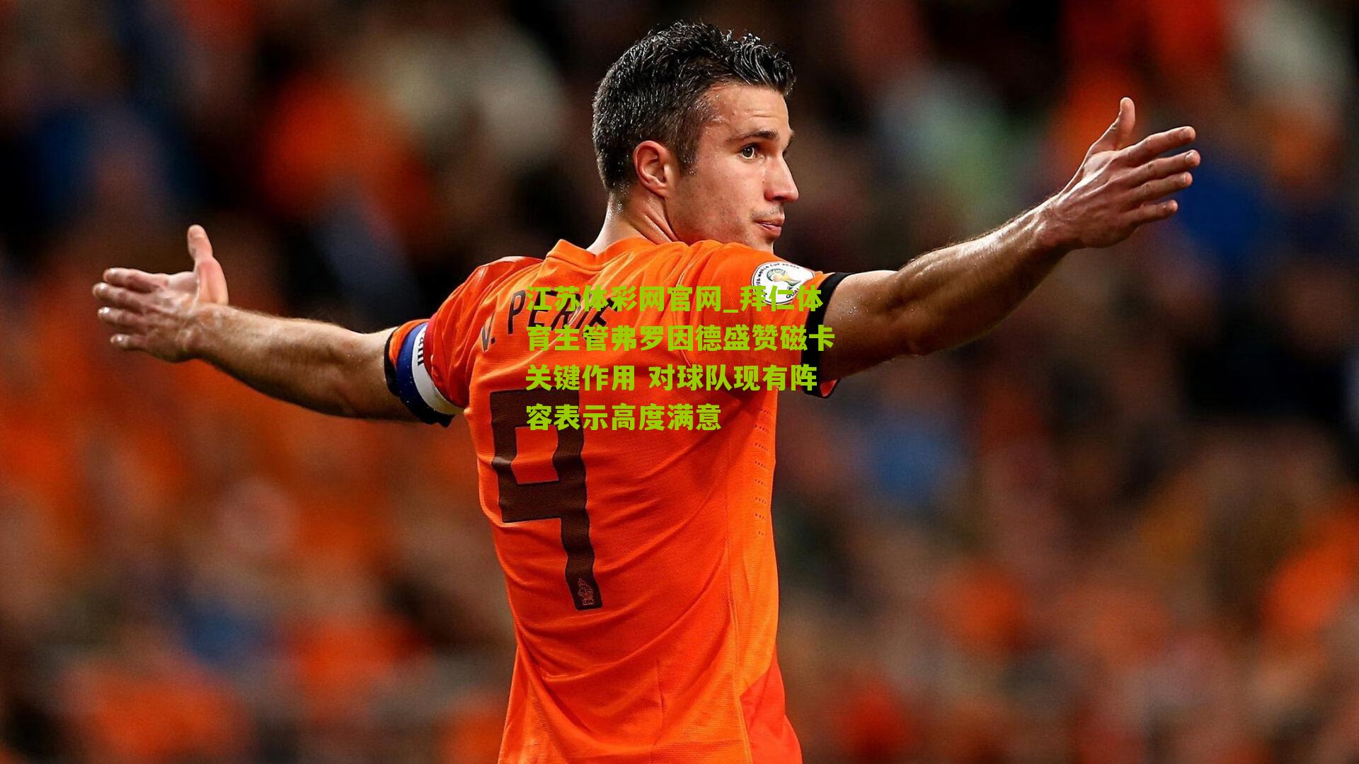 拜仁体育主管弗罗因德盛赞磁卡关键作用 对球队现有阵容表示高度满意