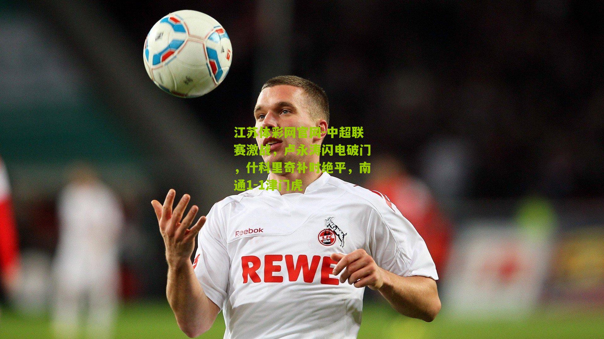 中超联赛激战，卢永涛闪电破门，什科里奇补时绝平，南通1-1津门虎