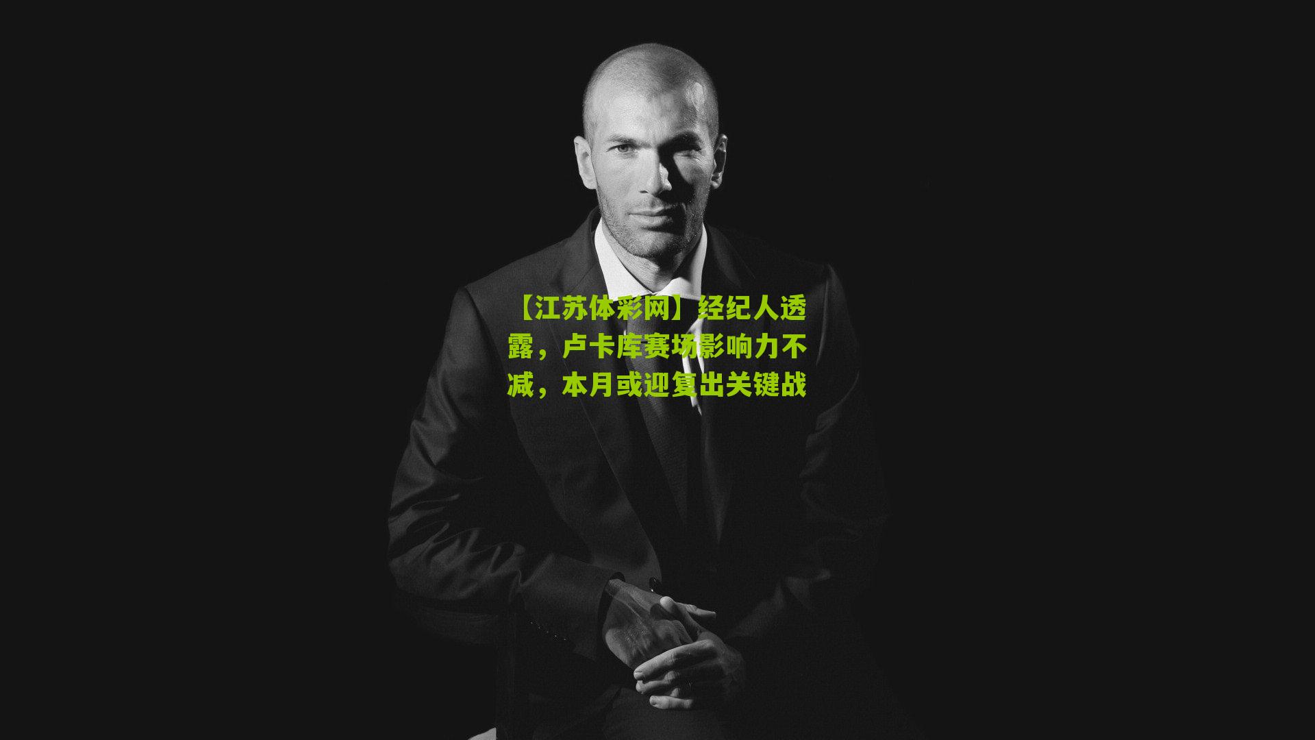 经纪人透露，卢卡库赛场影响力不减，本月或迎复出关键战