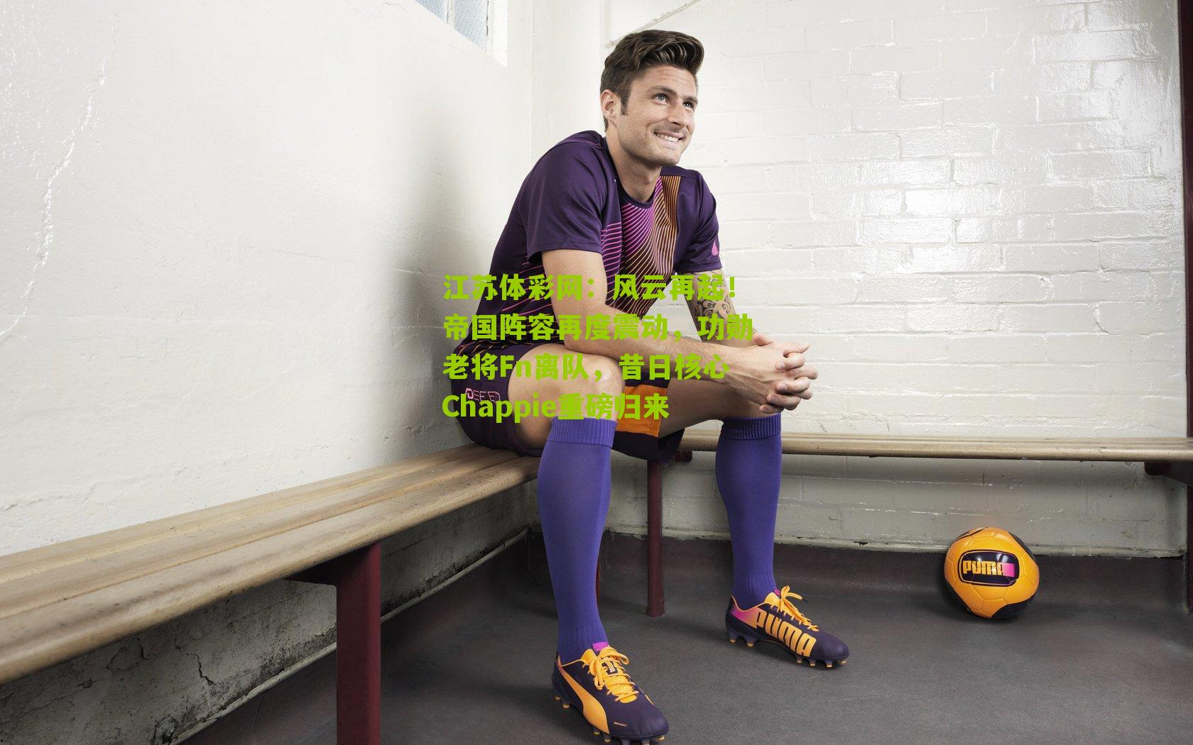 风云再起！帝国阵容再度震动，功勋老将Fn离队，昔日核心Chappie重磅归来